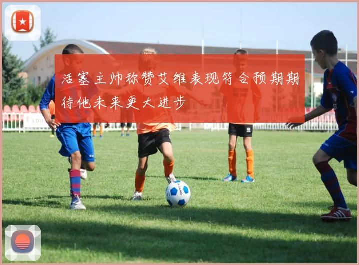 活塞主帅称赞艾维表现符合预期期待他未来更大进步