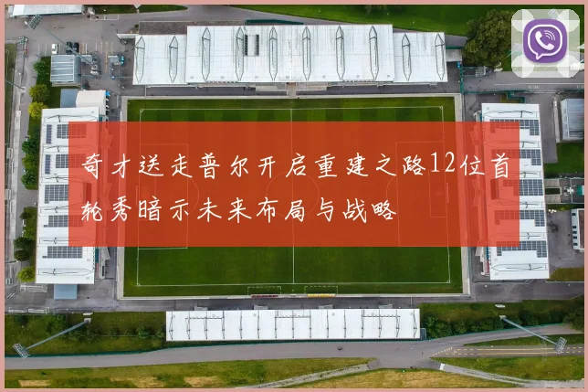 奇才送走普尔开启重建之路12位首轮秀暗示未来布局与战略