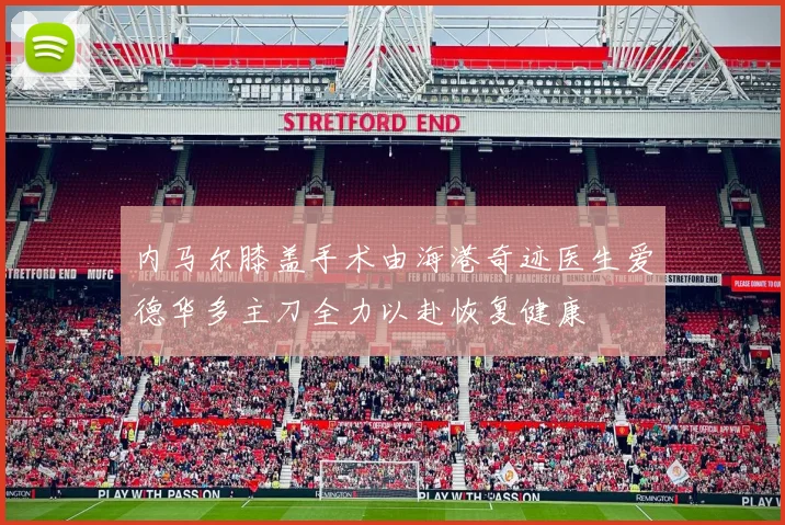 内马尔膝盖手术由海港奇迹医生爱德华多主刀全力以赴恢复健康