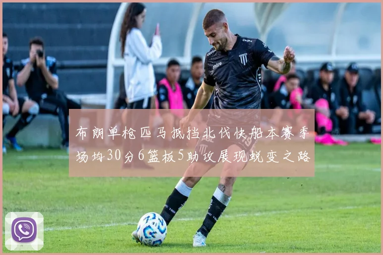 布朗单枪匹马抵挡北伐快船本赛季场均30分6篮板5助攻展现蜕变之路
