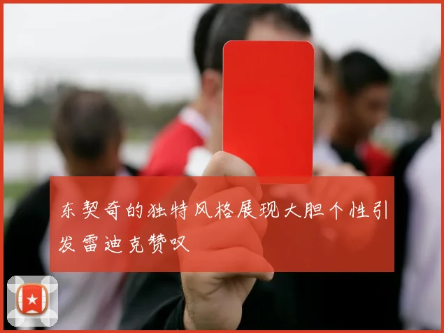 东契奇的独特风格展现大胆个性引发雷迪克赞叹
