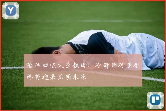 哈珀回忆父亲教诲：冷静面对困难终将迎来光明未来