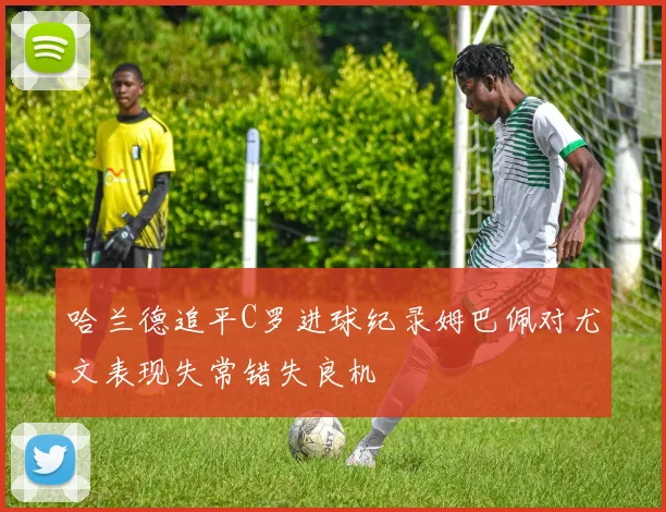 哈兰德追平C罗进球纪录姆巴佩对尤文表现失常错失良机