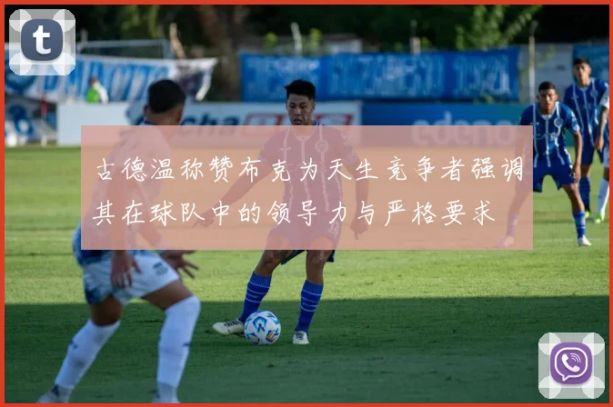 古德温称赞布克为天生竞争者强调其在球队中的领导力与严格要求