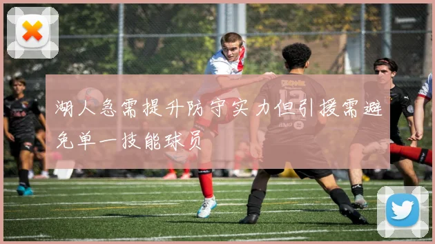 湖人急需提升防守实力但引援需避免单一技能球员