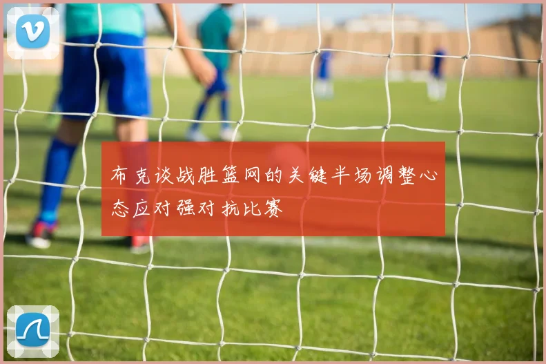 布克谈战胜篮网的关键半场调整心态应对强对抗比赛