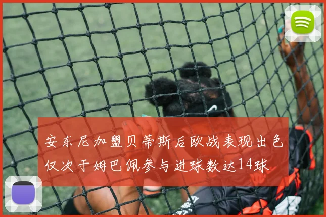 安东尼加盟贝蒂斯后欧战表现出色仅次于姆巴佩参与进球数达14球