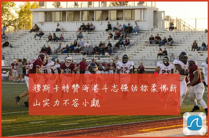 穆斯卡特赞海港斗志强劲称柔佛新山实力不容小觑