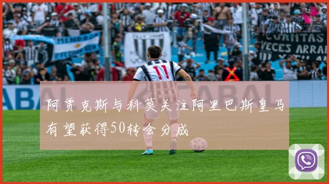 阿贾克斯与科莫关注阿里巴斯皇马有望获得50转会分成