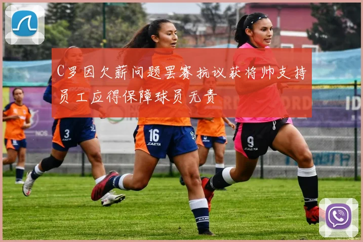 C罗因欠薪问题罢赛抗议获将帅支持员工应得保障球员无责