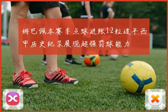 姆巴佩本赛季点球进账12粒追平西甲历史纪录展现超强罚球能力