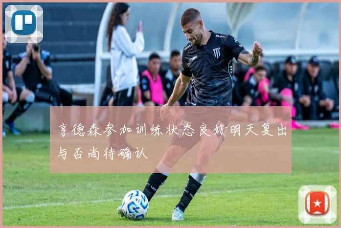 亨德森参加训练状态良好明天复出与否尚待确认